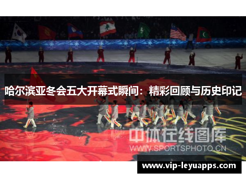 哈尔滨亚冬会五大开幕式瞬间:精彩回顾与历史印记 哈尔滨亚冬会五大开幕式瞬间:精彩回顾与历史印记