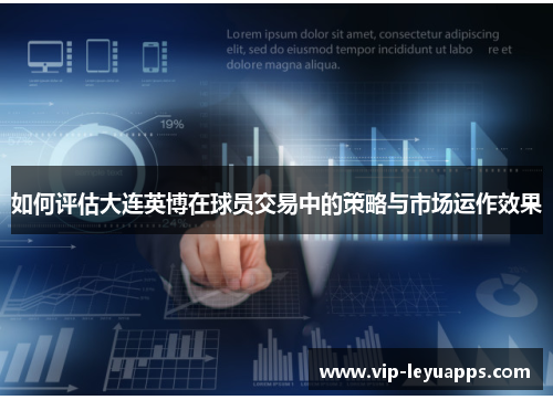 如何评估大连英博在球员交易中的策略与市场运作效果 如何评估大连英博在球员交易中的策略与市场运作效果