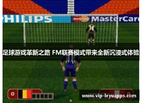 足球游戏革新之路 FM联赛模式带来全新沉浸式体验 足球游戏革新之路 FM联赛模式带来全新沉浸式体验