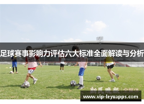 足球赛事影响力评估六大标准全面解读与分析 足球赛事影响力评估六大标准全面解读与分析