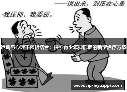 运动与心理干预相结合:探索青少年抑郁症的新型治疗方案 运动与心理干预相结合:探索青少年抑郁症的新型治疗方案