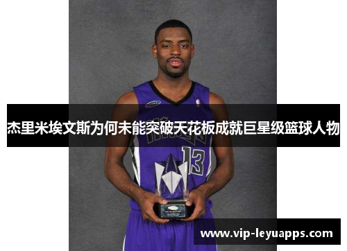 杰里米埃文斯为何未能突破天花板成就巨星级篮球人物 杰里米埃文斯为何未能突破天花板成就巨星级篮球人物