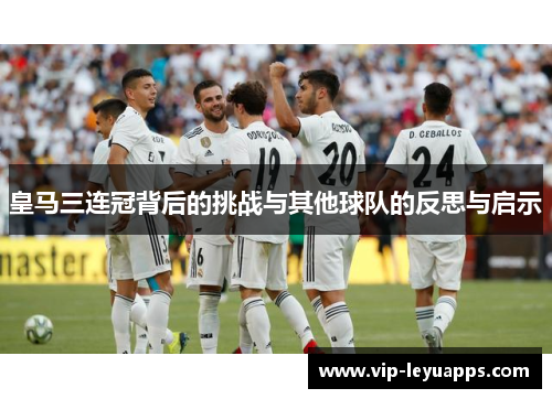 皇马三连冠背后的挑战与其他球队的反思与启示 皇马三连冠背后的挑战与其他球队的反思与启示