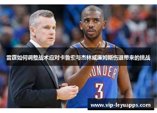 雷霆如何调整战术应对卡鲁索与杰林威廉姆斯伤退带来的挑战 雷霆如何调整战术应对卡鲁索与杰林威廉姆斯伤退带来的挑战