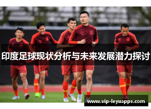 印度足球现状分析与未来发展潜力探讨 印度足球现状分析与未来发展潜力探讨