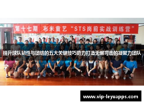 提升球队韧性与团结的五大关键技巧助力打造无懈可击的凝聚力团队 提升球队韧性与团结的五大关键技巧助力打造无懈可击的凝聚力团队