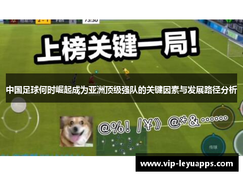 中国足球何时崛起成为亚洲顶级强队的关键因素与发展路径分析 中国足球何时崛起成为亚洲顶级强队的关键因素与发展路径分析