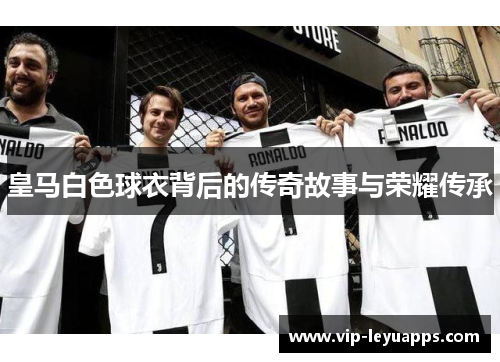 皇马白色球衣背后的传奇故事与荣耀传承 皇马白色球衣背后的传奇故事与荣耀传承