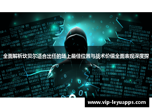 全面解析坎贝尔适合出任的场上最佳位置与战术价值全面表现深度探 全面解析坎贝尔适合出任的场上最佳位置与战术价值全面表现深度探