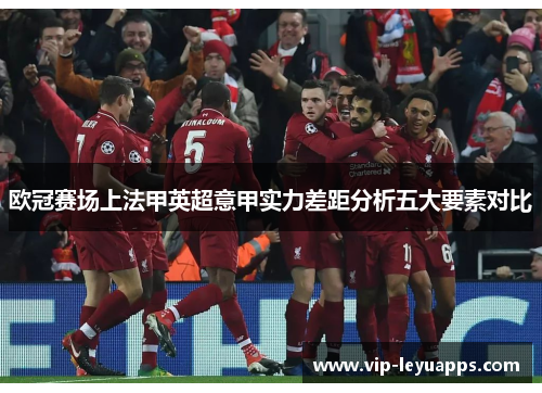 欧冠赛场上法甲英超意甲实力差距分析五大要素对比 欧冠赛场上法甲英超意甲实力差距分析五大要素对比